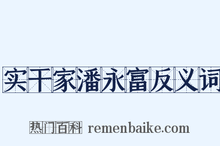 实干家潘永富反义词是什么意思的图片